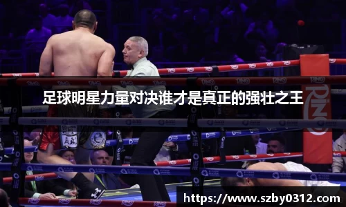足球明星力量对决谁才是真正的强壮之王