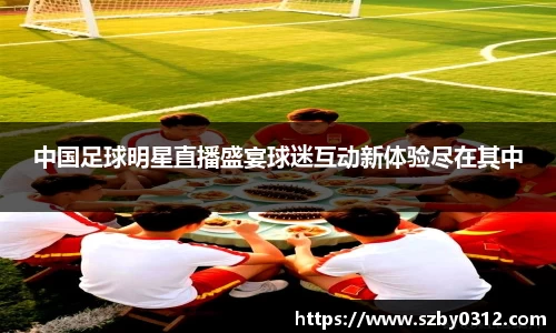 中国足球明星直播盛宴球迷互动新体验尽在其中