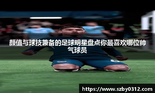 颜值与球技兼备的足球明星盘点你最喜欢哪位帅气球员